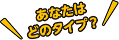  あなたはどのタイプ？